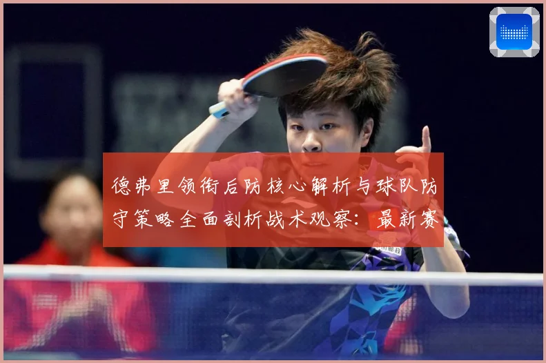 德弗里领衔后防核心解析与球队防守策略全面剖析战术观察：最新赛事动态与深度分析