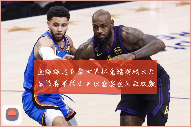 全球球迷齐聚世界杯竞猜游戏大厅激情赛事预测互动盛宴全民狂欢数据研判：最新赛事动态与深度分析