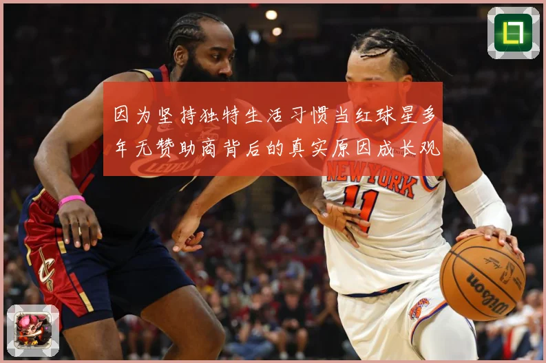 因为坚持独特生活习惯当红球星多年无赞助商背后的真实原因成长观察：最新赛事动态与深度分析