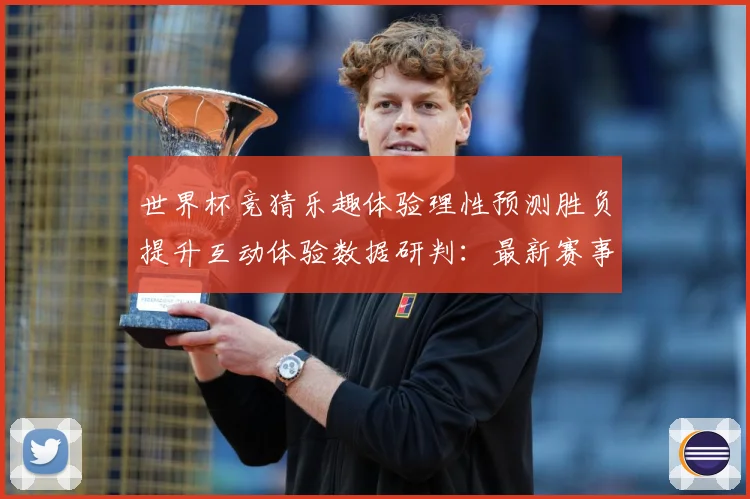 世界杯竞猜乐趣体验理性预测胜负提升互动体验数据研判：最新赛事动态与深度分析