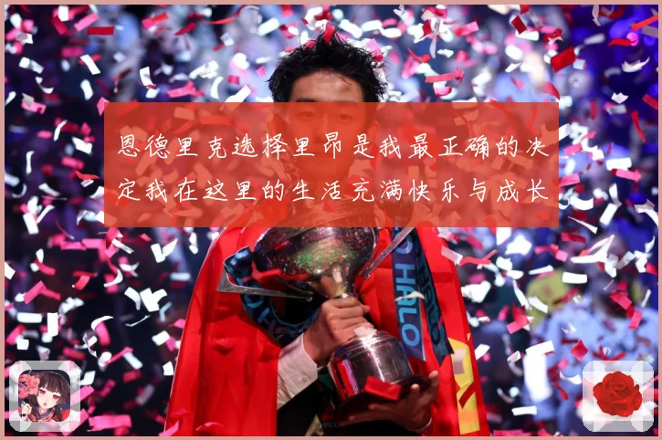 恩德里克选择里昂是我最正确的决定我在这里的生活充满快乐与成长成长观察：最新赛事动态与深度分析
