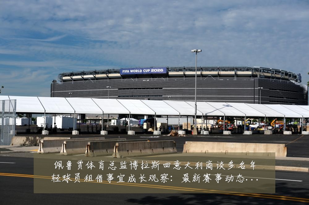 佩鲁贾体育总监博拉斯回意大利商谈多名年轻球员租借事宜成长观察:最新赛事动态与深度分析