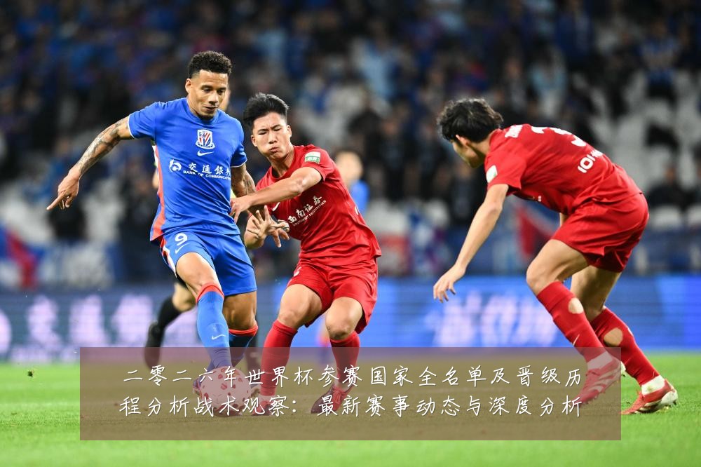 二零二六年世界杯参赛国家全名单及晋级历程分析战术观察:最新赛事动态与深度分析