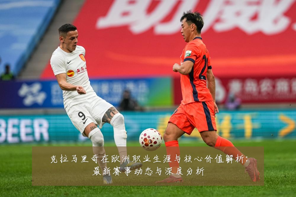 克拉马里奇在欧洲职业生涯与核心价值解析：最新赛事动态与深度分析